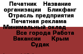 Печатник › Название организации ­ Бликфанг › Отрасль предприятия ­ Печатная реклама › Минимальный оклад ­ 45 000 - Все города Работа » Вакансии   . Крым,Судак